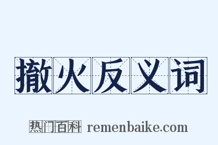 撤火反义词是什么意思的图片
